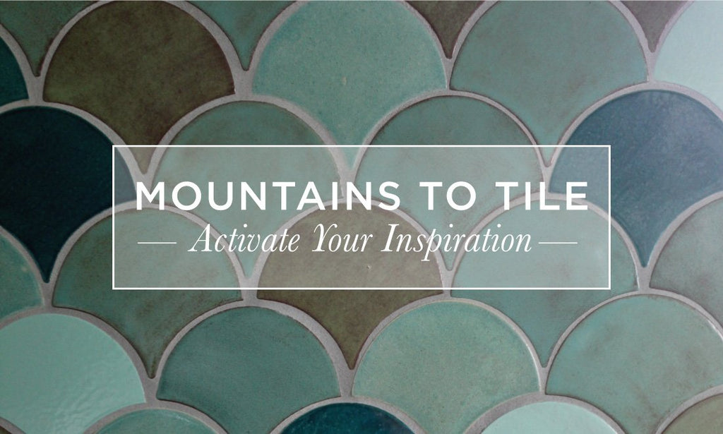 Mountains to Tile: Activate Your Inspiration