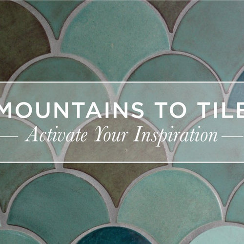 Mountains to Tile: Activate Your Inspiration