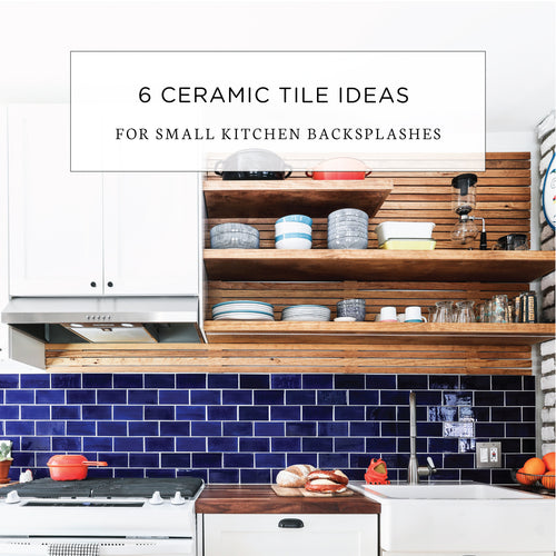 6 Ceramic Tile Ideas for Small Kitchen Backsplashes